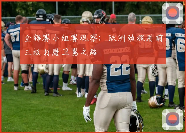 全锦赛小组赛观察：欧洲劲旅用前三板打磨卫冕之路