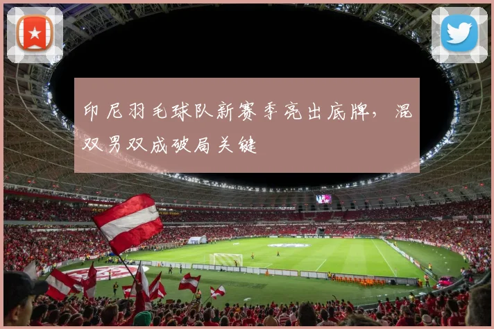 印尼羽毛球队新赛季亮出底牌，混双男双成破局关键