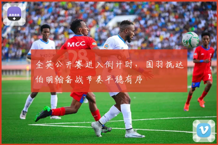 全英公开赛进入倒计时，国羽抵达伯明翰备战节奏平稳有序