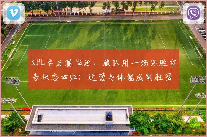 KPL季后赛临近，狼队用一场完胜宣告状态回归：运营与体能成制胜密码