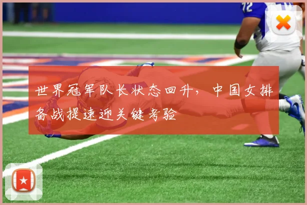 世界冠军队长状态回升，中国女排备战提速迎关键考验