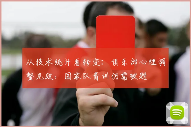 从技术统计看转变：俱乐部心理调整见效，国家队青训仍需破题