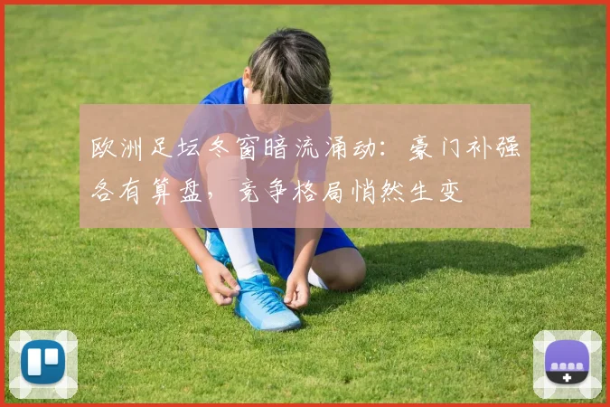 欧洲足坛冬窗暗流涌动：豪门补强各有算盘，竞争格局悄然生变
