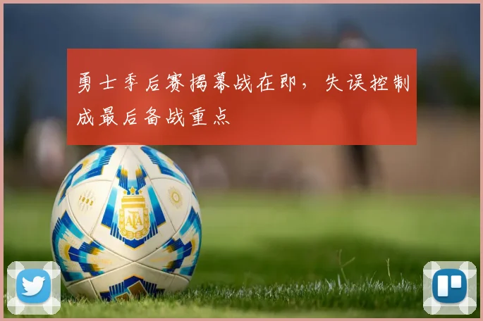 勇士季后赛揭幕战在即，失误控制成最后备战重点