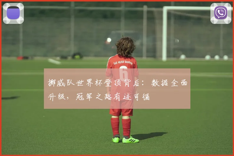 挪威队世界杯登顶背后：数据全面升级，冠军之路有迹可循