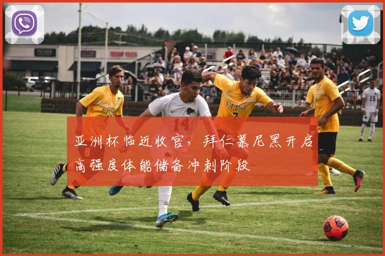 亚洲杯临近收官，拜仁慕尼黑开启高强度体能储备冲刺阶段