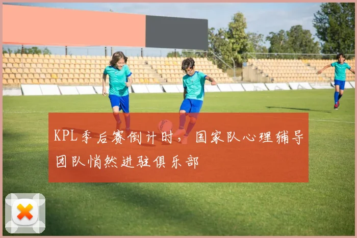 KPL季后赛倒计时，国家队心理辅导团队悄然进驻俱乐部