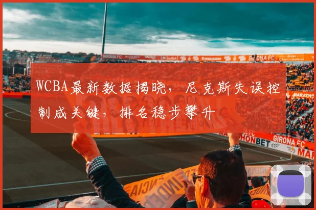 WCBA最新数据揭晓，尼克斯失误控制成关键，排名稳步攀升
