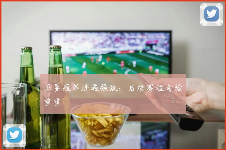 卫冕冠军连遇强敌，后续赛程考验重重