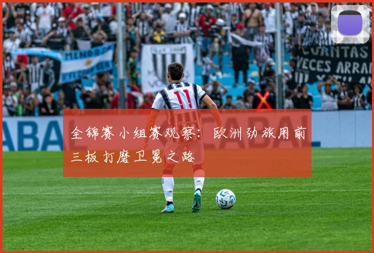 全锦赛小组赛观察：欧洲劲旅用前三板打磨卫冕之路